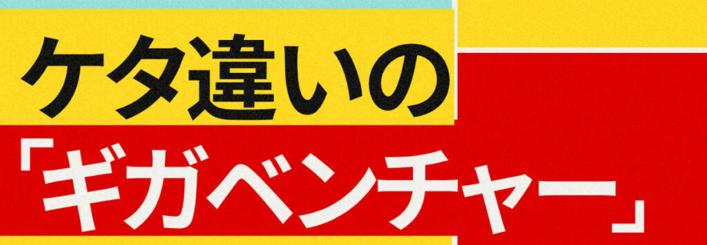 ケタ違いのメガベンチャー