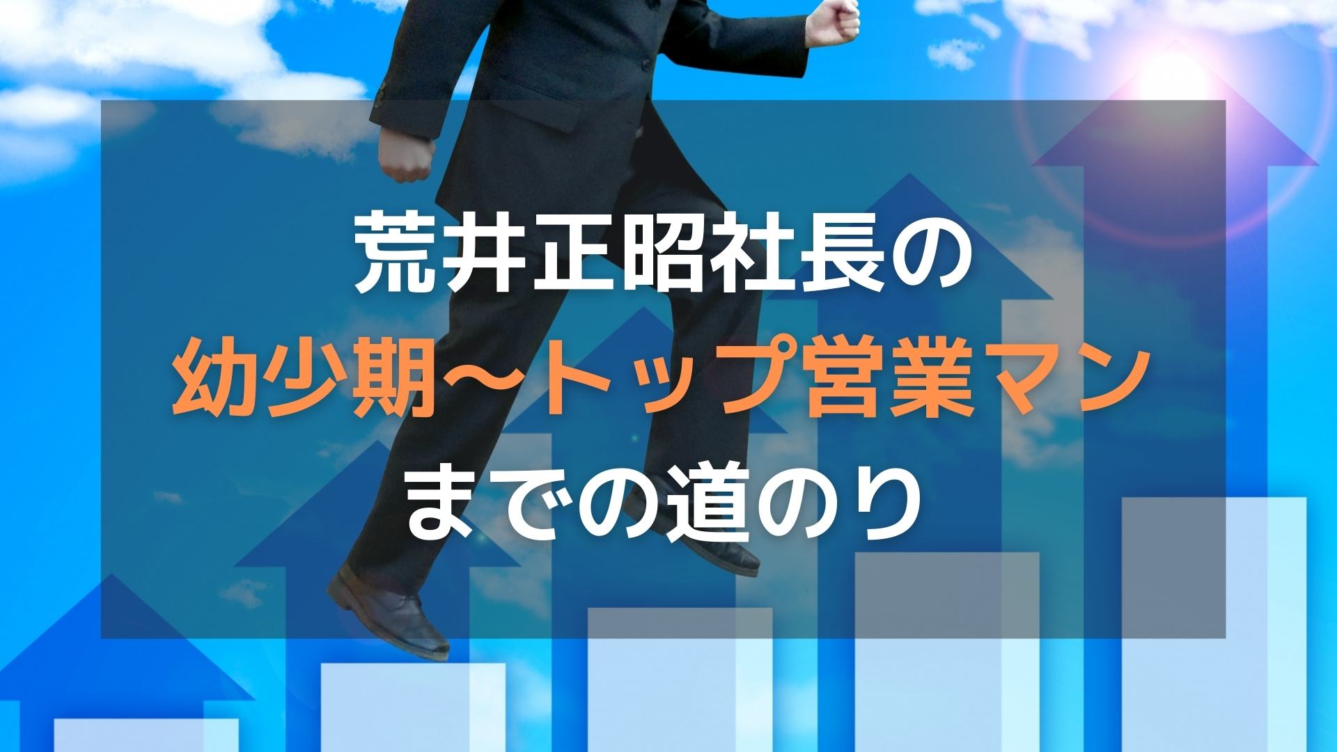 オープンハウス社長(荒井正昭)の幼少期～トップ営業マンまでの道のり